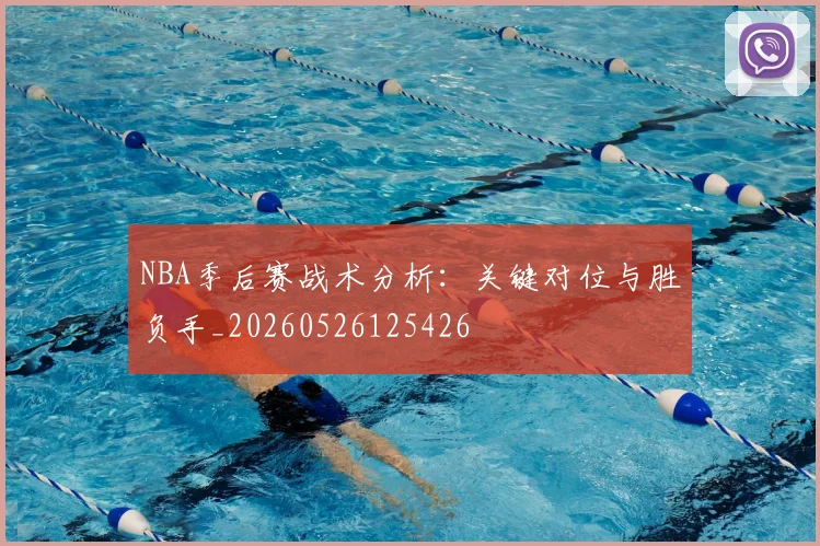 NBA季后赛战术分析:关键对位与胜负手_20260526125426