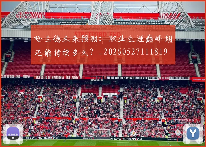 哈兰德未来预测：职业生涯巅峰期还能持续多久？_20260527111819