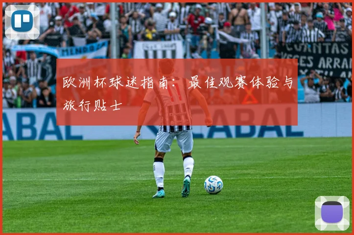 欧洲杯球迷指南:最佳观赛体验与旅行贴士