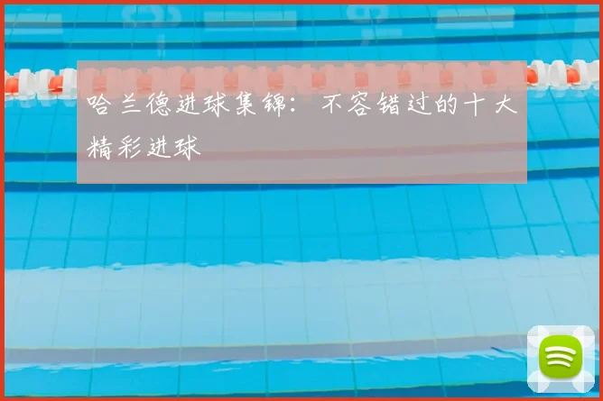 哈兰德进球集锦：不容错过的十大精彩进球