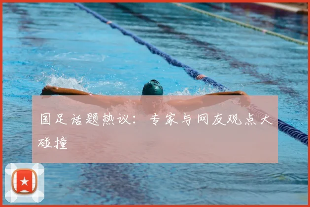 国足话题热议：专家与网友观点大碰撞