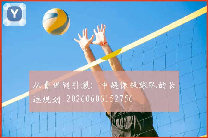 从青训到引援:中超保级球队的长远规划_20260606152756