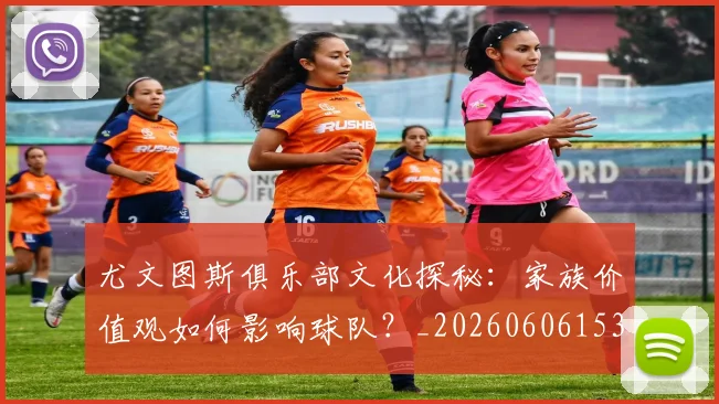 尤文图斯俱乐部文化探秘：家族价值观如何影响球队？_20260606153204