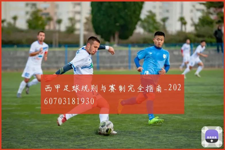 西甲足球规则与赛制完全指南_20260703181930