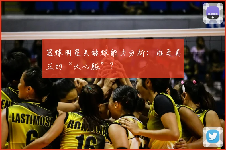 篮球明星关键球能力分析：谁是真正的“大心脏”？