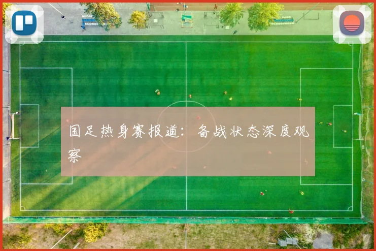 国足热身赛报道：备战状态深度观察
