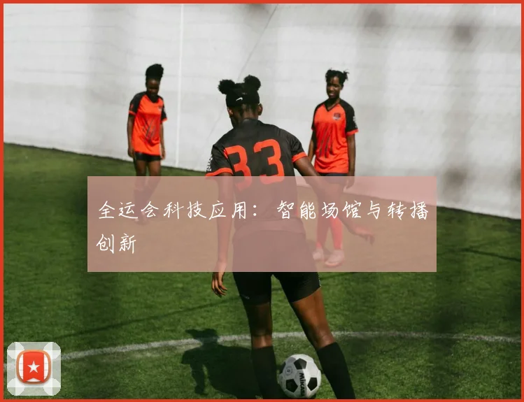 全运会科技应用:智能场馆与转播创新