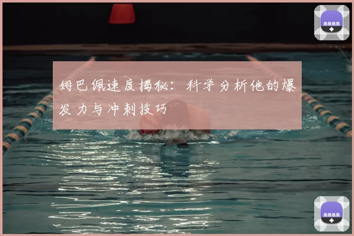姆巴佩速度揭秘：科学分析他的爆发力与冲刺技巧