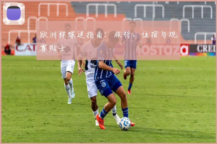 欧洲杯球迷指南：旅行、住宿与观赛贴士