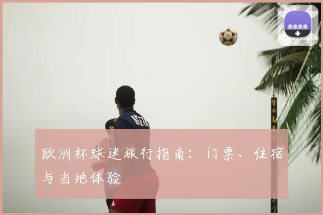 欧洲杯球迷旅行指南：门票、住宿与当地体验