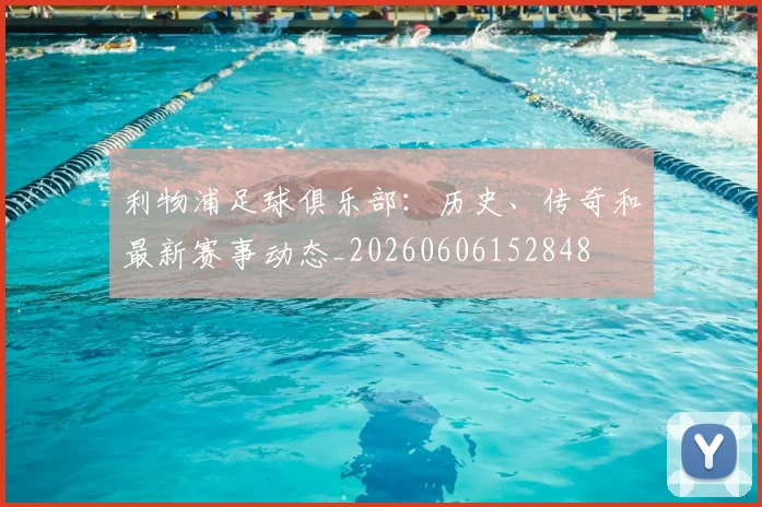 利物浦足球俱乐部:历史、传奇和最新赛事动态_20260606152848