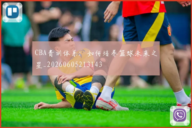 CBA青训体系：如何培养篮球未来之星_20260605213143
