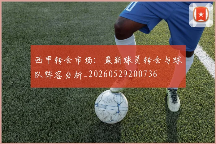 西甲转会市场：最新球员转会与球队阵容分析_20260529200736
