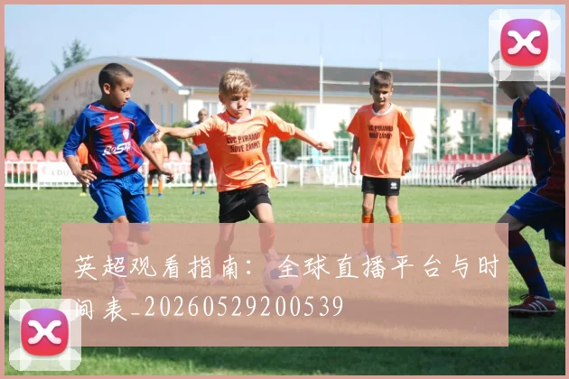 英超观看指南:全球直播平台与时间表_20260529200539