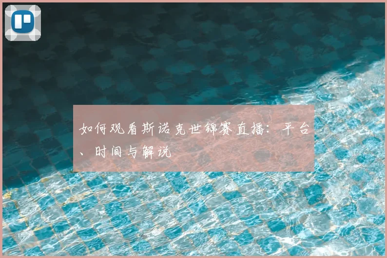 如何观看斯诺克世锦赛直播：平台、时间与解说
