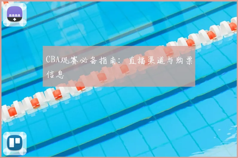 CBA观赛必备指南：直播渠道与购票信息