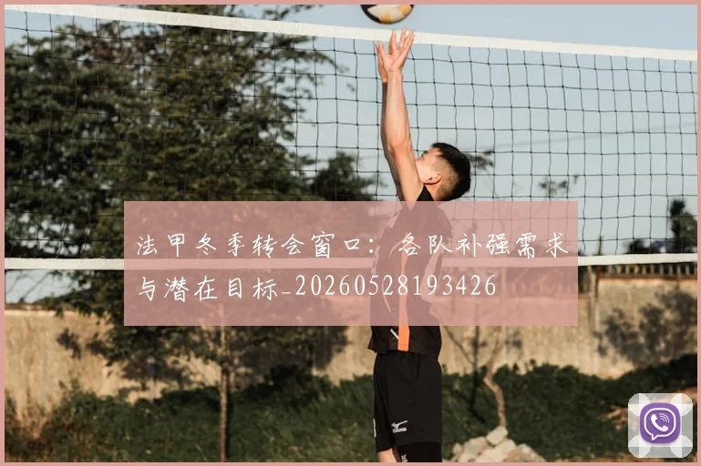 法甲冬季转会窗口:各队补强需求与潜在目标_20260528193426