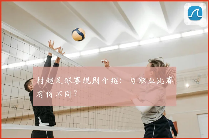 村超足球赛规则介绍：与职业比赛有何不同？