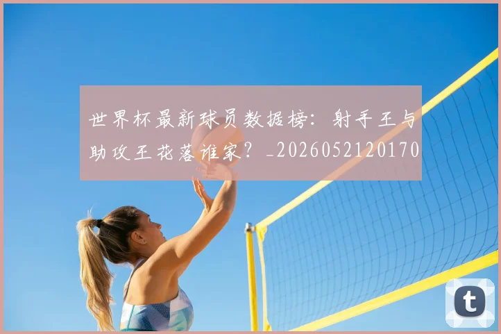 世界杯最新球员数据榜:射手王与助攻王花落谁家?_20260521201701